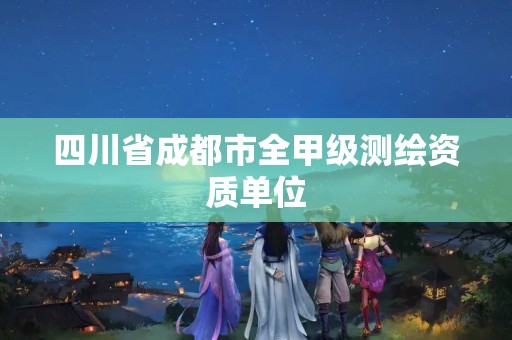 四川省成都市全甲級(jí)測(cè)繪資質(zhì)單位