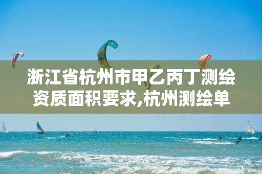 浙江省杭州市甲乙丙丁測繪資質面積要求,杭州測繪單位。