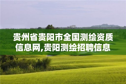 貴州省貴陽市全國測繪資質信息網,貴陽測繪招聘信息網。