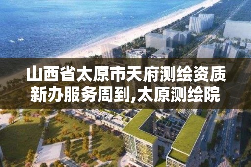 山西省太原市天府測繪資質新辦服務周到,太原測繪院。