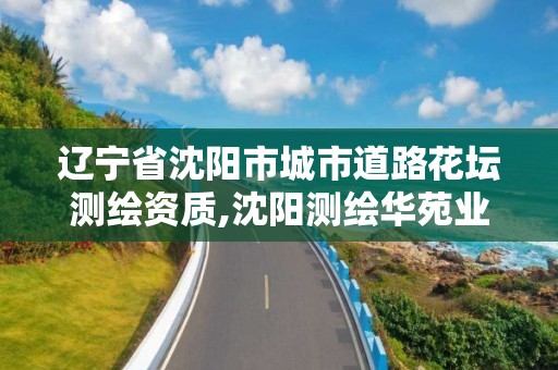 遼寧省沈陽市城市道路花壇測繪資質(zhì),沈陽測繪華苑業(yè)主論壇。