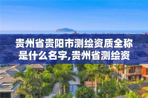 貴州省貴陽市測繪資質全稱是什么名字,貴州省測繪資質管理條例。