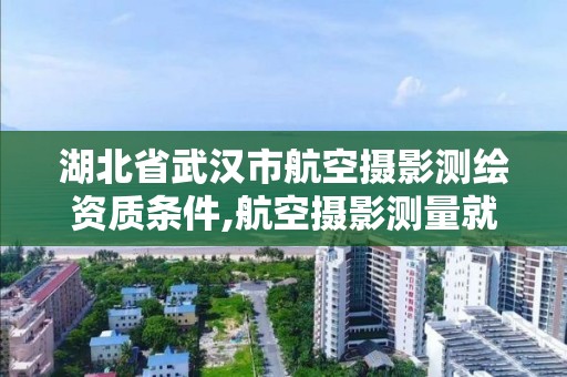 湖北省武漢市航空攝影測繪資質條件,航空攝影測量就業前景。