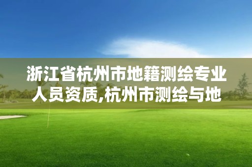 浙江省杭州市地籍測繪專業人員資質,杭州市測繪與地理信息局招聘。