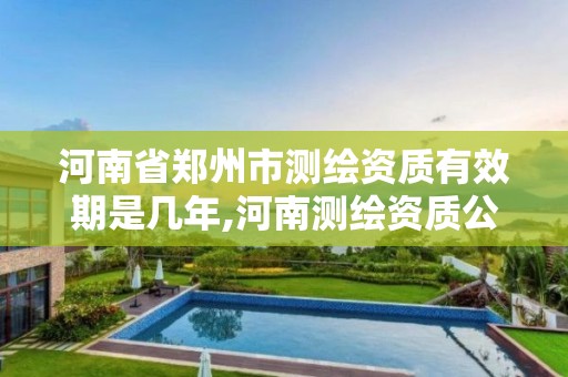 河南省鄭州市測繪資質有效期是幾年,河南測繪資質公示。