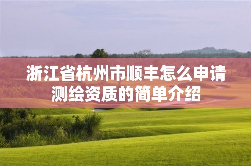 浙江省杭州市順豐怎么申請測繪資質(zhì)的簡單介紹