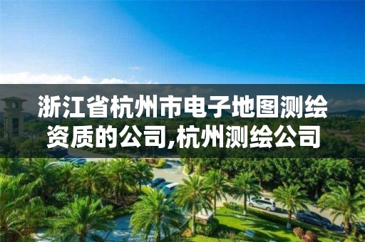 浙江省杭州市電子地圖測繪資質(zhì)的公司,杭州測繪公司有哪幾家。