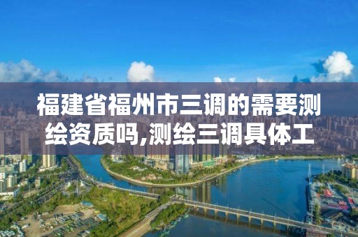 福建省福州市三調(diào)的需要測繪資質(zhì)嗎,測繪三調(diào)具體工作內(nèi)容。