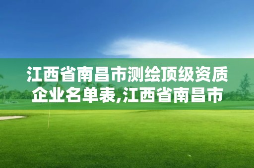 江西省南昌市測繪頂級資質(zhì)企業(yè)名單表,江西省南昌市測繪頂級資質(zhì)企業(yè)名單表。