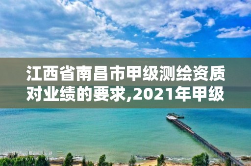 江西省南昌市甲級測繪資質對業績的要求,2021年甲級測繪資質。