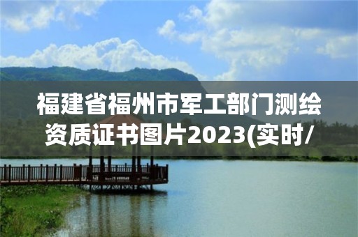 福建省福州市軍工部門測繪資質證書圖片2023(實時/更新中)