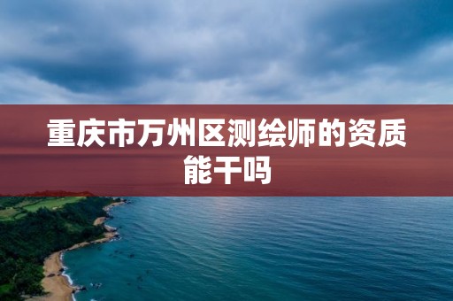 重慶市萬州區(qū)測繪師的資質(zhì)能干嗎