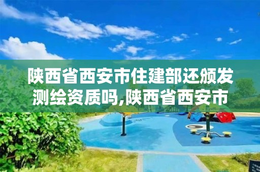 陜西省西安市住建部還頒發測繪資質嗎,陜西省西安市住建部還頒發測繪資質嗎。