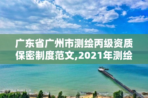 廣東省廣州市測繪丙級資質保密制度范文,2021年測繪丙級資質申報條件。