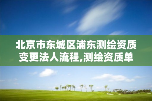 北京市東城區浦東測繪資質變更法人流程,測繪資質單位名稱變更。