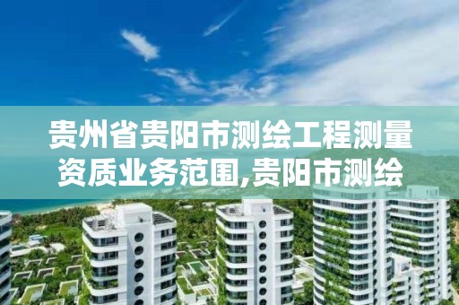 貴州省貴陽市測繪工程測量資質業務范圍,貴陽市測繪院地址。