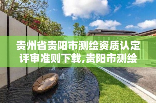 貴州省貴陽市測繪資質認定評審準則下載,貴陽市測繪院 概況。