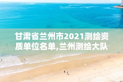 甘肅省蘭州市2021測繪資質單位名單,蘭州測繪大隊。