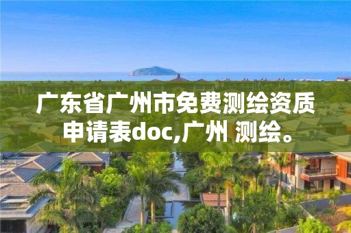 廣東省廣州市免費(fèi)測(cè)繪資質(zhì)申請(qǐng)表doc,廣州 測(cè)繪。