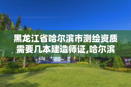 黑龍江省哈爾濱市測繪資質(zhì)需要幾本建造師證,哈爾濱測繪招聘信息。