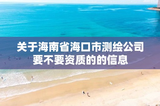 關于海南省海口市測繪公司要不要資質的的信息