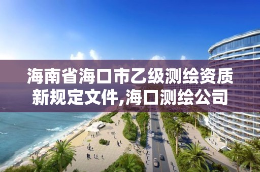 海南省海口市乙級測繪資質新規定文件,海口測繪公司招聘。