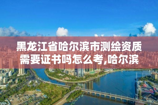 黑龍江省哈爾濱市測繪資質(zhì)需要證書嗎怎么考,哈爾濱測繪招聘。