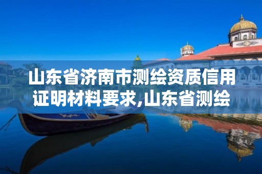 山東省濟南市測繪資質信用證明材料要求,山東省測繪資質管理規定。