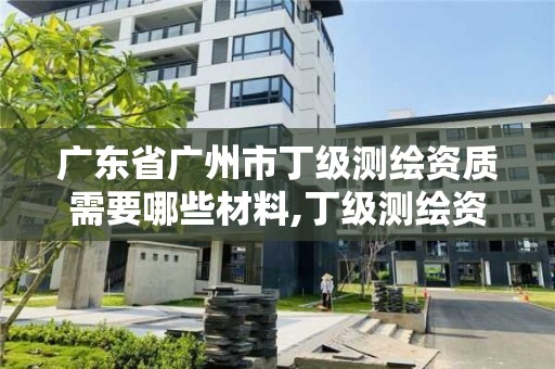 廣東省廣州市丁級測繪資質需要哪些材料,丁級測繪資質申請人員條件。