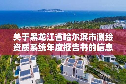 關于黑龍江省哈爾濱市測繪資質系統年度報告書的信息