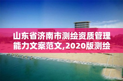 山東省濟南市測繪資質管理能力文案范文,2020版測繪資質管理辦法草案。