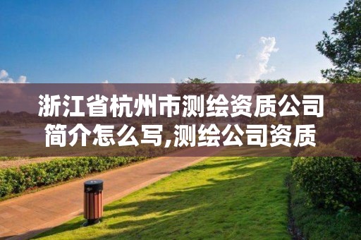 浙江省杭州市測繪資質(zhì)公司簡介怎么寫,測繪公司資質(zhì)查詢官方網(wǎng)站。