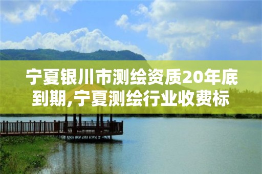 寧夏銀川市測繪資質(zhì)20年底到期,寧夏測繪行業(yè)收費(fèi)標(biāo)準(zhǔn)。