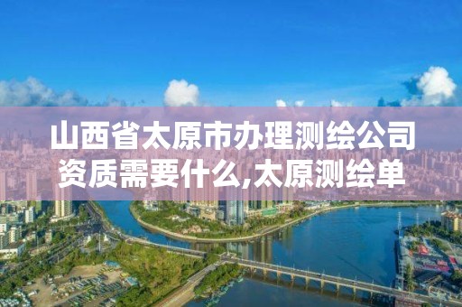 山西省太原市辦理測繪公司資質需要什么,太原測繪單位。