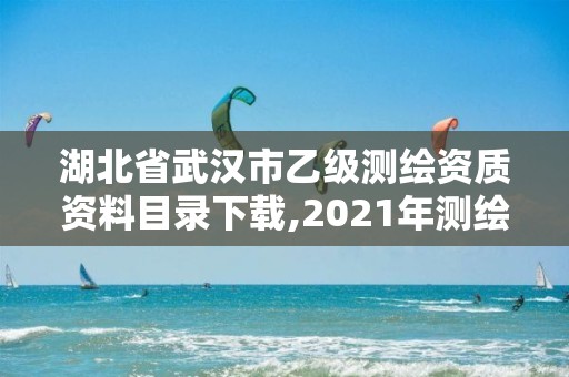 湖北省武漢市乙級測繪資質資料目錄下載,2021年測繪乙級資質申報條件。