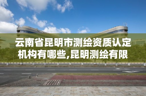 云南省昆明市測繪資質(zhì)認(rèn)定機(jī)構(gòu)有哪些,昆明測繪有限公司。