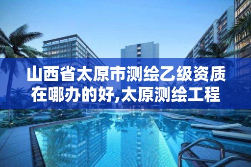 山西省太原市測繪乙級資質在哪辦的好,太原測繪工程招聘信息。