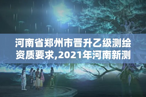 河南省鄭州市晉升乙級測繪資質要求,2021年河南新測繪資質辦理。