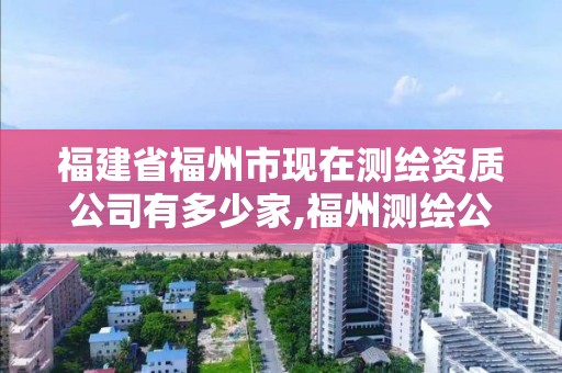 福建省福州市現(xiàn)在測(cè)繪資質(zhì)公司有多少家,福州測(cè)繪公司電話。