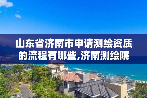 山東省濟南市申請測繪資質(zhì)的流程有哪些,濟南測繪院地址。