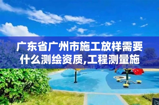 廣東省廣州市施工放樣需要什么測繪資質,工程測量施工放樣。