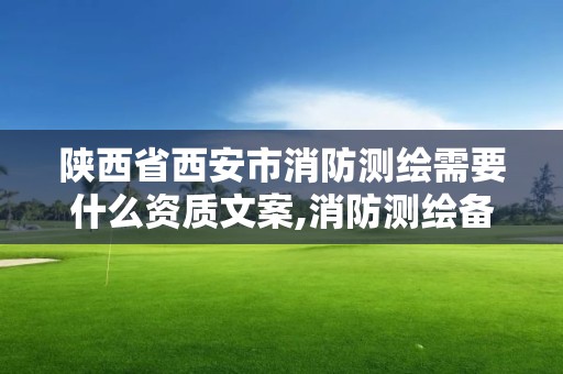 陜西省西安市消防測繪需要什么資質文案,消防測繪備案在哪個部門。