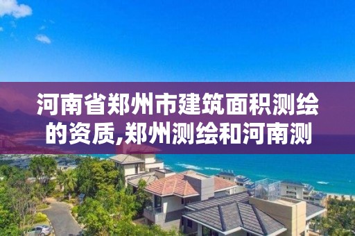 河南省鄭州市建筑面積測繪的資質,鄭州測繪和河南測繪。