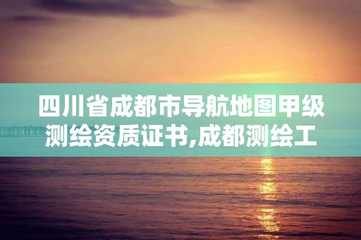 四川省成都市導航地圖甲級測繪資質證書,成都測繪工作。