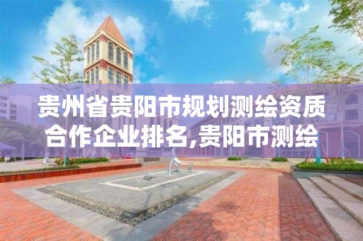 貴州省貴陽市規劃測繪資質合作企業排名,貴陽市測繪院 概況。