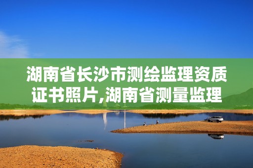 湖南省長(zhǎng)沙市測(cè)繪監(jiān)理資質(zhì)證書照片,湖南省測(cè)量監(jiān)理招聘。