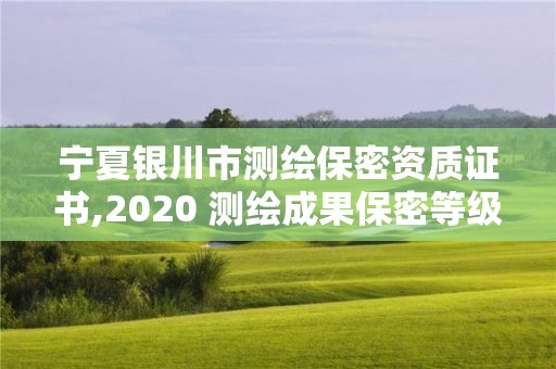 寧夏銀川市測繪保密資質證書,2020 測繪成果保密等級劃分。