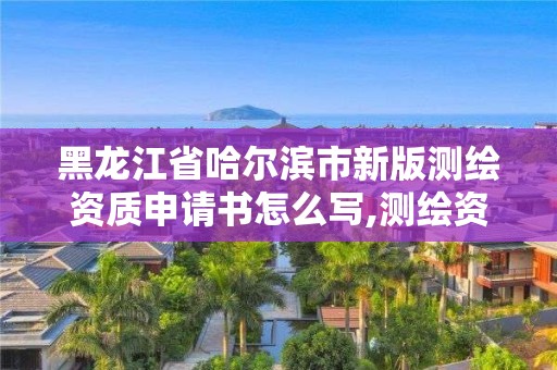 黑龍江省哈爾濱市新版測繪資質(zhì)申請書怎么寫,測繪資質(zhì)申請條件。