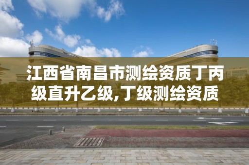 江西省南昌市測繪資質丁丙級直升乙級,丁級測繪資質可直接轉為丙級了。