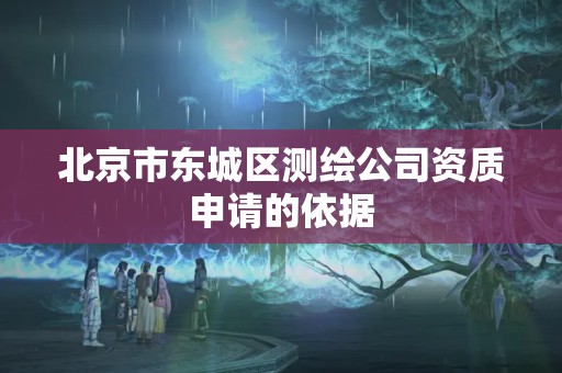 北京市東城區(qū)測(cè)繪公司資質(zhì)申請(qǐng)的依據(jù)